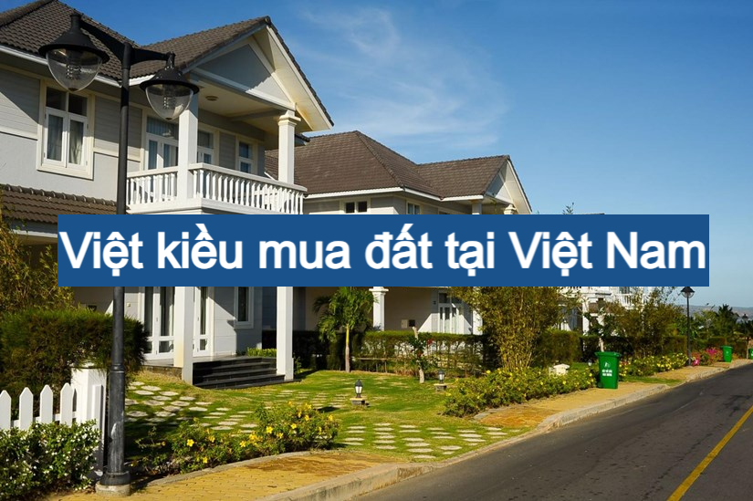 LUẬT ĐẤT ĐAI 2024: MỞ RỘNG QUYỀN LỢI MUA ĐẤT CHO NGƯỜI VIỆT KIỀU
